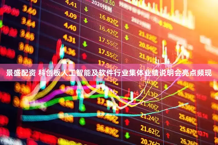 景盛配资 科创板人工智能及软件行业集体业绩说明会亮点频现