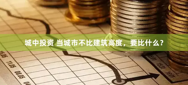 城中投资 当城市不比建筑高度，要比什么？