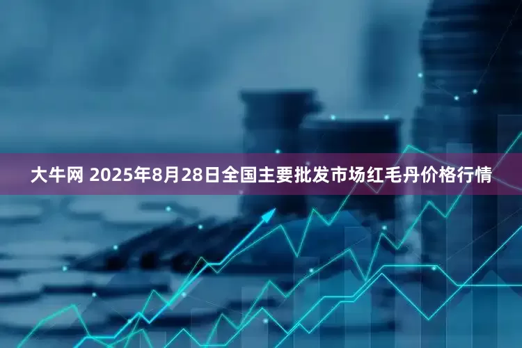 大牛网 2025年8月28日全国主要批发市场红毛丹价格行情