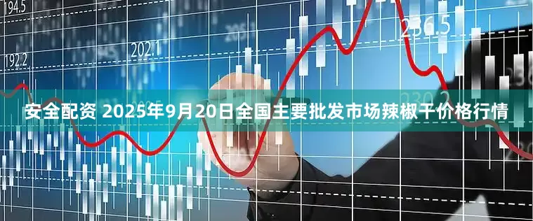 安全配资 2025年9月20日全国主要批发市场辣椒干价格行情