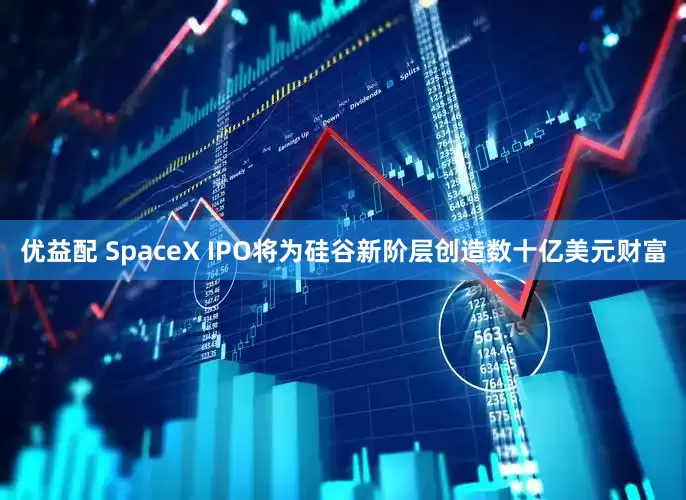 优益配 SpaceX IPO将为硅谷新阶层创造数十亿美元财富