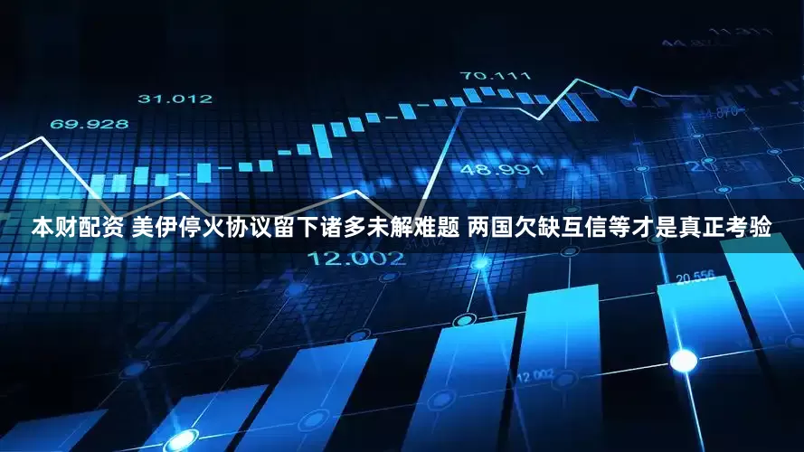 本财配资 美伊停火协议留下诸多未解难题 两国欠缺互信等才是真正考验